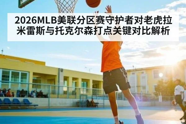 2026MLB美联分区赛守护者对老虎拉米雷斯与托克尔森打点关键对比解析